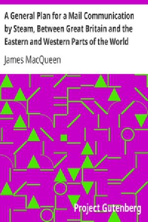 [Gutenberg 20702] • A General Plan for a Mail Communication by Steam, Between Great Britain and the Eastern and Western Parts of the World